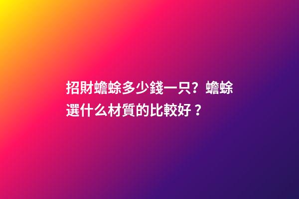 招財蟾蜍多少錢一只？蟾蜍選什么材質的比較好？